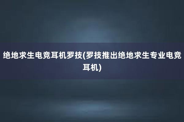 绝地求生电竞耳机罗技(罗技推出绝地求生专业电竞耳机)