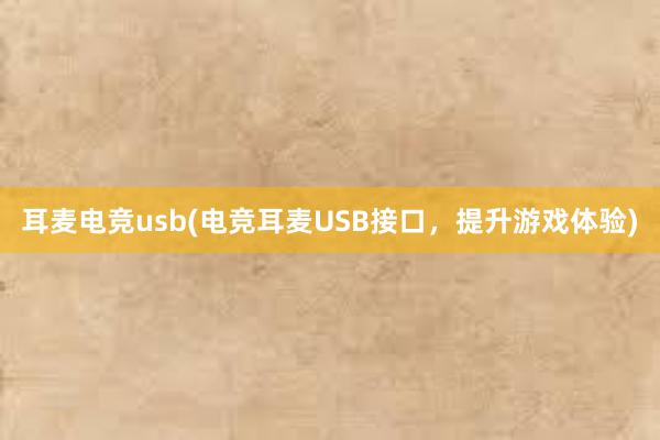 耳麦电竞usb(电竞耳麦USB接口，提升游戏体验)