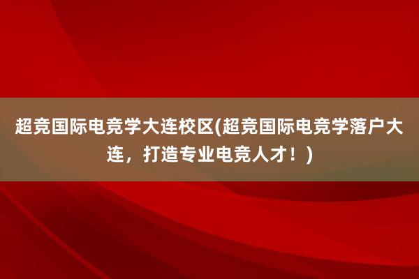 超竞国际电竞学大连校区(超竞国际电竞学落户大连，打造专业电竞人才！)