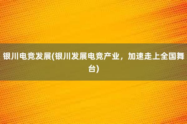 银川电竞发展(银川发展电竞产业，加速走上全国舞台)