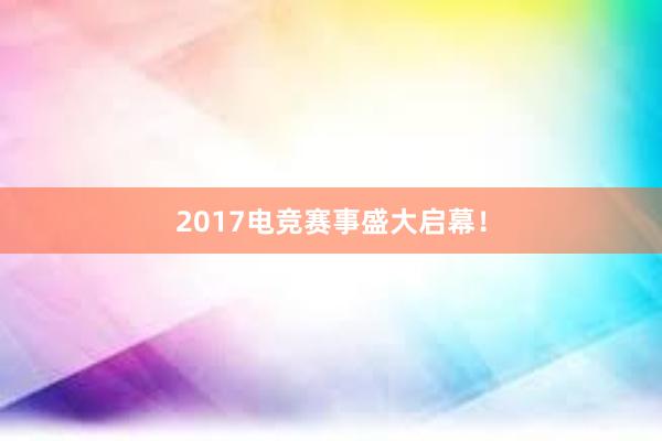 2017电竞赛事盛大启幕！