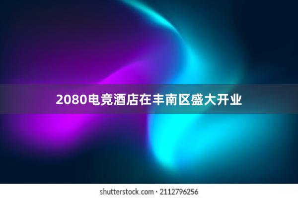 2080电竞酒店在丰南区盛大开业