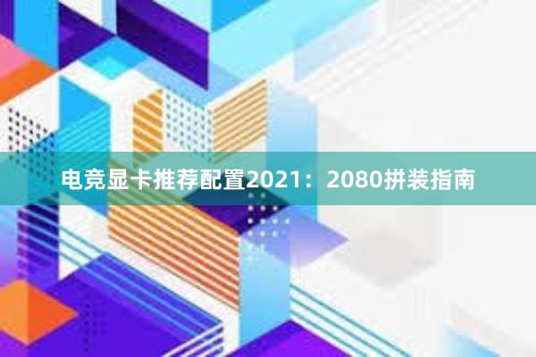 电竞显卡推荐配置2021：2080拼装指南