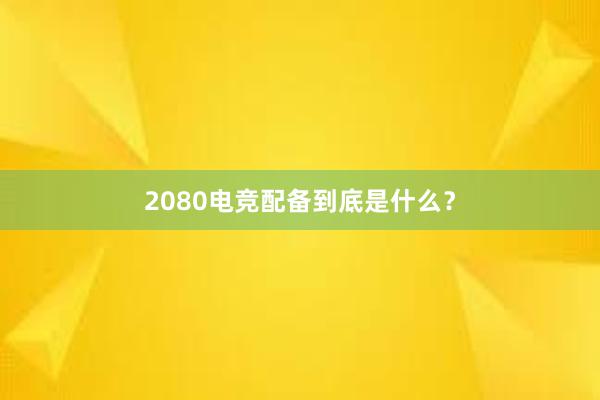 2080电竞配备到底是什么？