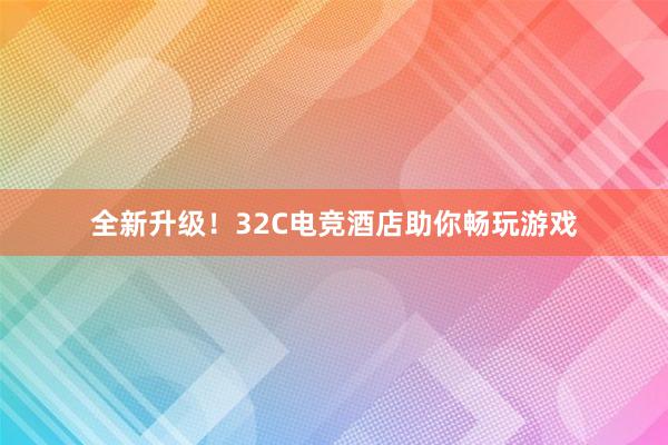 全新升级！32C电竞酒店助你畅玩游戏