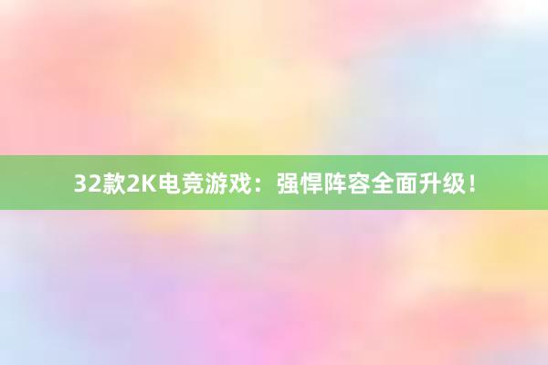 32款2K电竞游戏：强悍阵容全面升级！