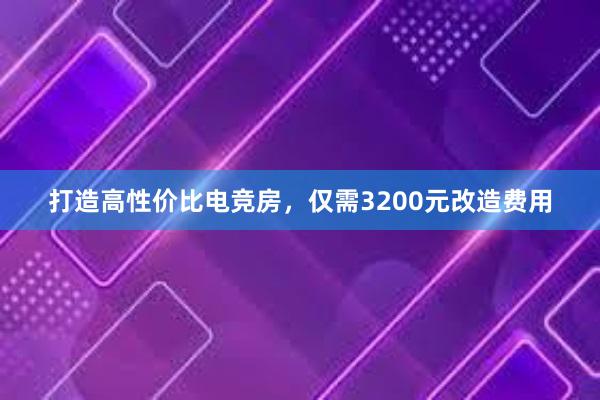 打造高性价比电竞房，仅需3200元改造费用