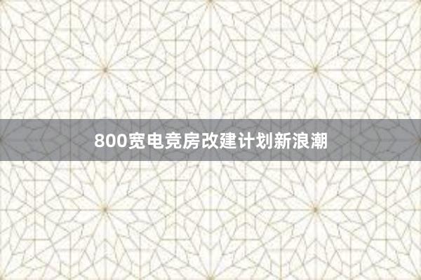 800宽电竞房改建计划新浪潮