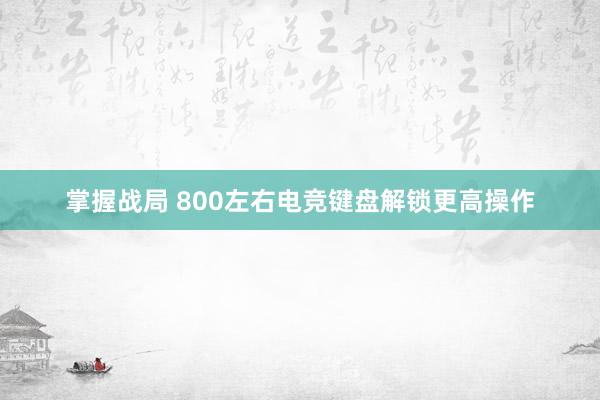 掌握战局 800左右电竞键盘解锁更高操作