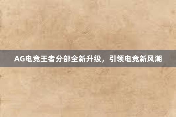 AG电竞王者分部全新升级，引领电竞新风潮