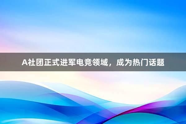 A社团正式进军电竞领域，成为热门话题