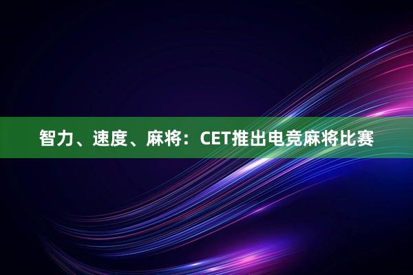 智力、速度、麻将：CET推出电竞麻将比赛