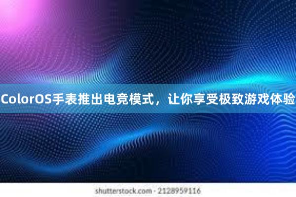 ColorOS手表推出电竞模式，让你享受极致游戏体验