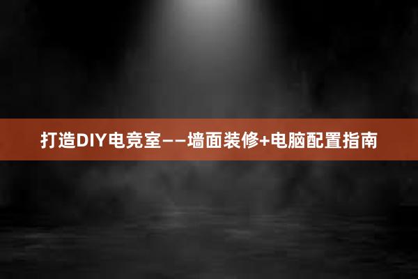 打造DIY电竞室——墙面装修+电脑配置指南