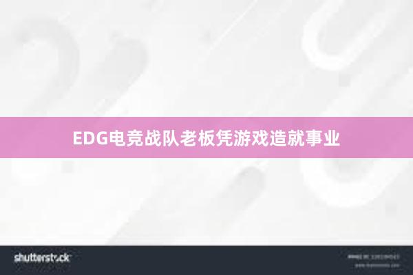 EDG电竞战队老板凭游戏造就事业