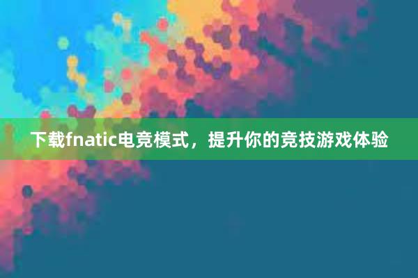 下载fnatic电竞模式，提升你的竞技游戏体验