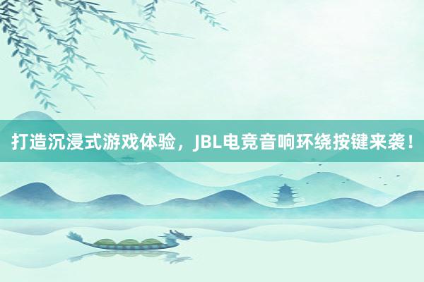 打造沉浸式游戏体验，JBL电竞音响环绕按键来袭！