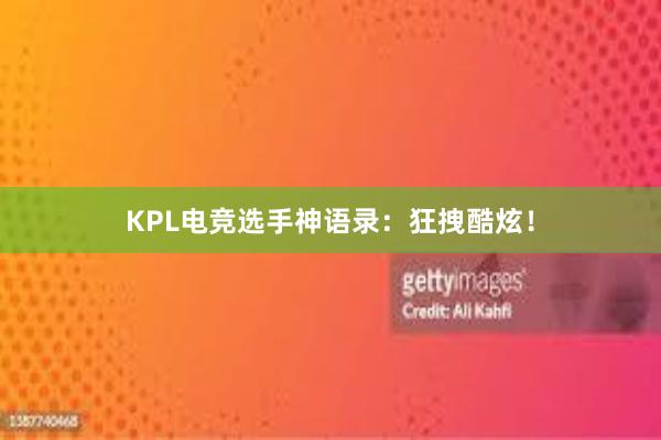 KPL电竞选手神语录：狂拽酷炫！