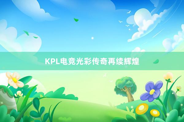 KPL电竞光彩传奇再续辉煌