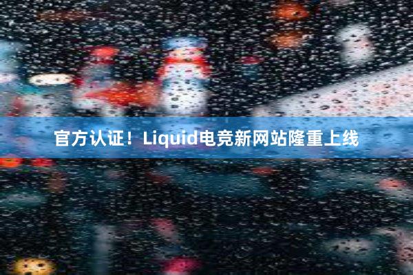 官方认证！Liquid电竞新网站隆重上线