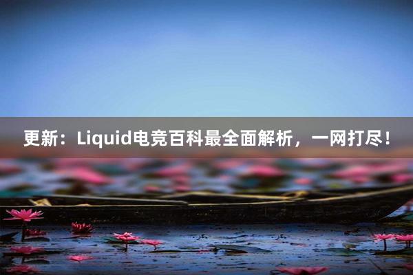 更新：Liquid电竞百科最全面解析，一网打尽！