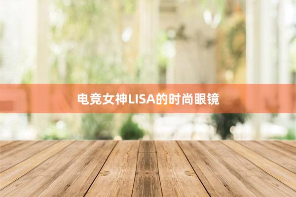 电竞女神LISA的时尚眼镜