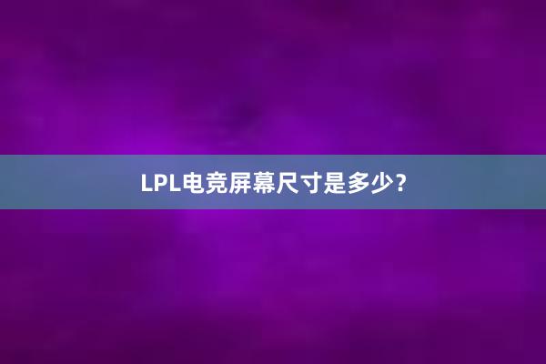 LPL电竞屏幕尺寸是多少？