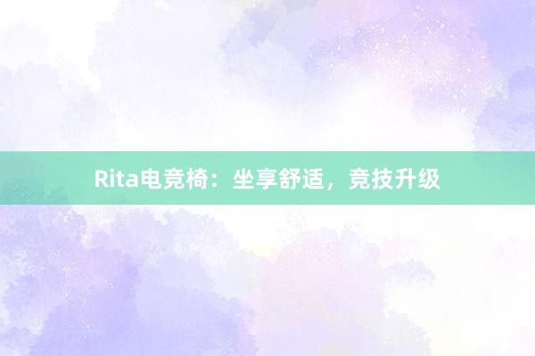 Rita电竞椅：坐享舒适，竞技升级