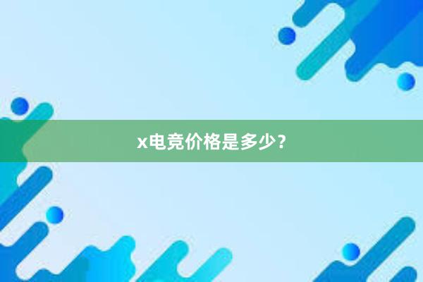 x电竞价格是多少？