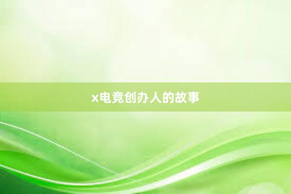 x电竞创办人的故事