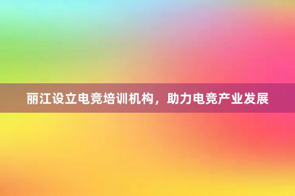 丽江设立电竞培训机构，助力电竞产业发展