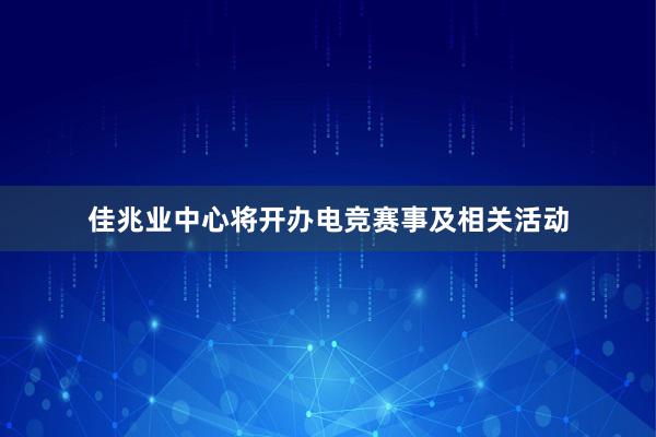 佳兆业中心将开办电竞赛事及相关活动