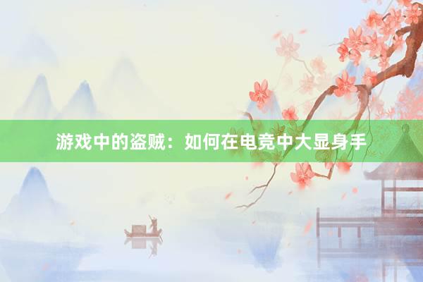 游戏中的盗贼：如何在电竞中大显身手