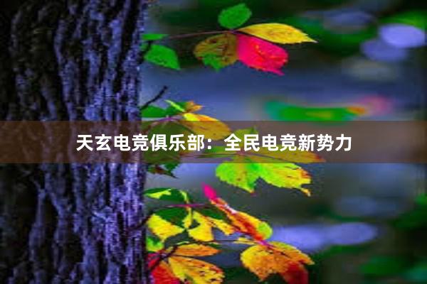 天玄电竞俱乐部：全民电竞新势力