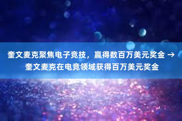 奎文麦克聚焦电子竞技，赢得数百万美元奖金 → 奎文麦克在电竞领域获得百万美元奖金