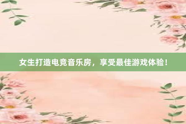 女生打造电竞音乐房，享受最佳游戏体验！