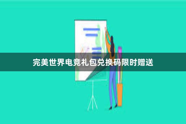 完美世界电竞礼包兑换码限时赠送