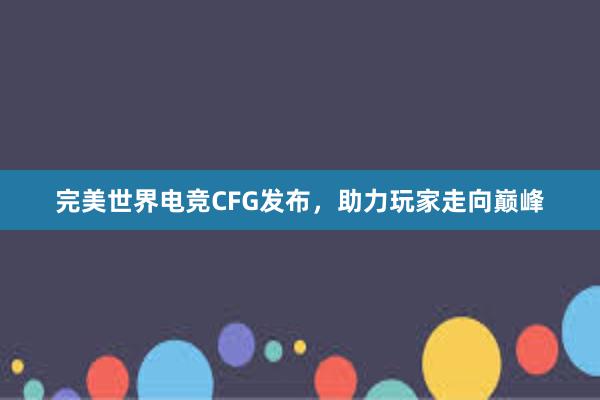 完美世界电竞CFG发布，助力玩家走向巅峰