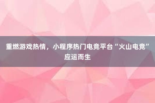 重燃游戏热情，小程序热门电竞平台“火山电竞”应运而生