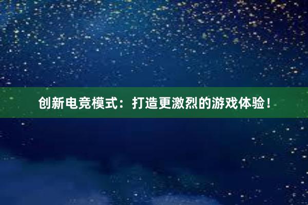 创新电竞模式：打造更激烈的游戏体验！