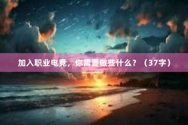 加入职业电竞，你需要做些什么？（37字）