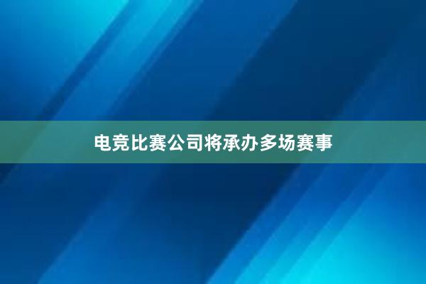 电竞比赛公司将承办多场赛事