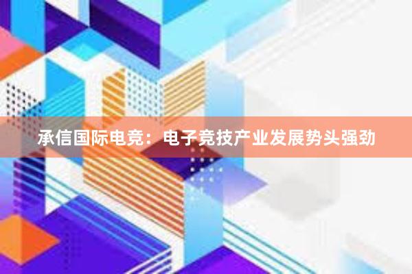 承信国际电竞：电子竞技产业发展势头强劲