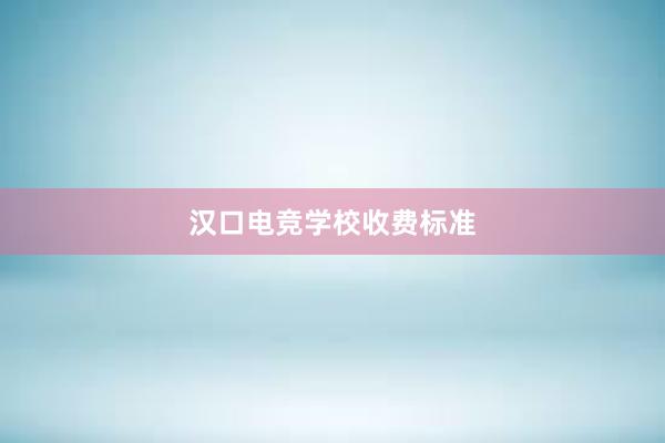 汉口电竞学校收费标准