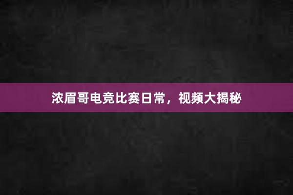 浓眉哥电竞比赛日常，视频大揭秘