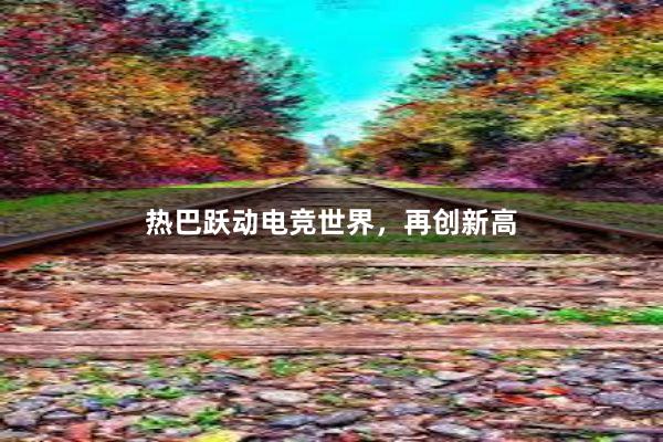 热巴跃动电竞世界，再创新高