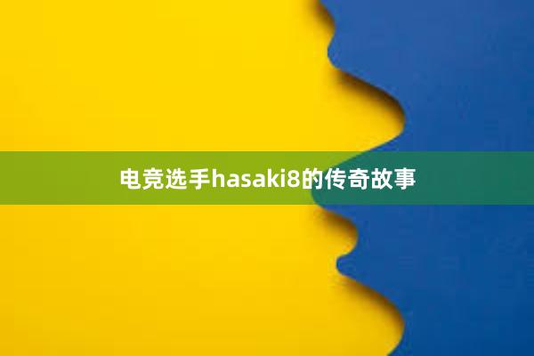 电竞选手hasaki8的传奇故事