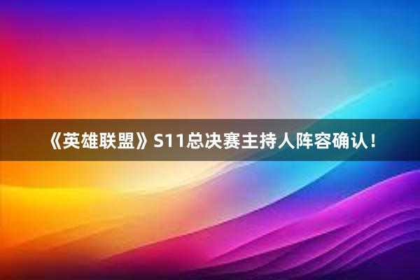 《英雄联盟》S11总决赛主持人阵容确认！