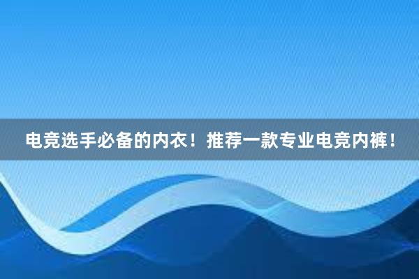 电竞选手必备的内衣！推荐一款专业电竞内裤！