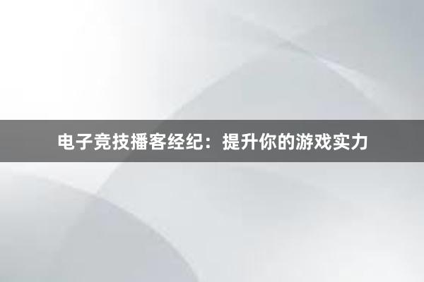 电子竞技播客经纪：提升你的游戏实力